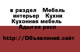  в раздел : Мебель, интерьер » Кухни. Кухонная мебель . Адыгея респ.